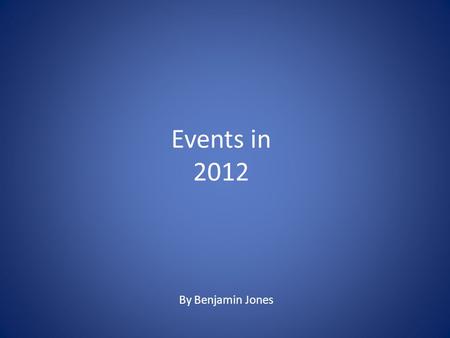 Events in 2012 By Benjamin Jones. January 2012 Costa Concordia crashes into a reef Costa Concordia crashes into a reef in Giglio because the captain.