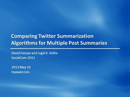 Comparing Twitter Summarization Algorithms for Multiple Post Summaries David Inouye and Jugal K. Kalita SocialCom 2011 2013 May 10 Hyewon Lim.