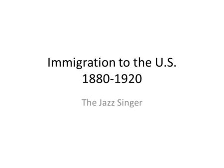 Immigration to the U.S. 1880-1920 The Jazz Singer.