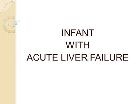 INFANT WITH ACUTE LIVER FAILURE. 1.5 months, male, born of non consanguineous marriage, 1 st by birth order, birth weight 2.9kg, with h/o: Yellowish discoloration.