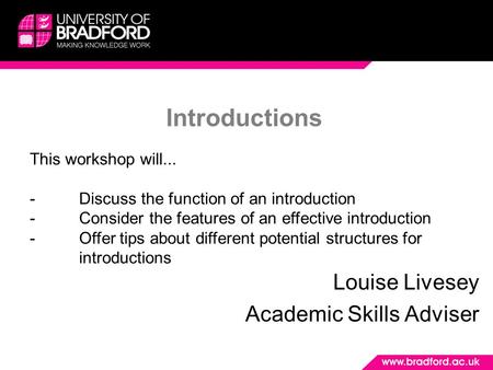 Introductions Louise Livesey Academic Skills Adviser This workshop will... -Discuss the function of an introduction -Consider the features of an effective.
