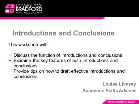 Introductions and Conclusions Louise Livesey Academic Skills Adviser This workshop will... −Discuss the function of introductions and conclusions −Examine.
