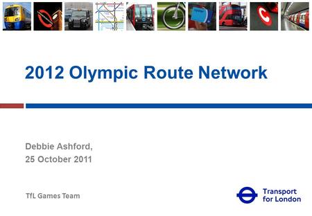 TfL Games Team 2012 Olympic Route Network Debbie Ashford, 25 October 2011.