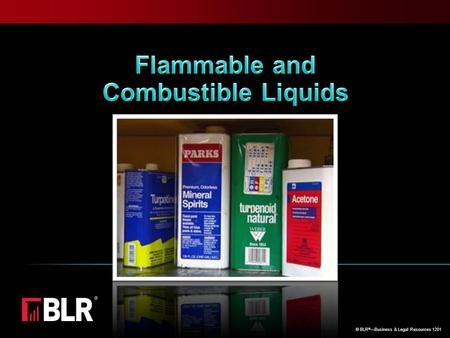 © BLR ® —Business & Legal Resources 1201. What’s the Big Deal? Flammable and combustible liquids: Are easily ignited and ignite with explosive force Burn.