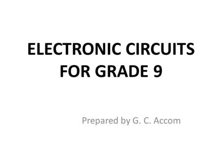 ELECTRONIC CIRCUITS FOR GRADE 9 Prepared by G. C. Accom.