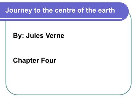 By: Jules Verne Chapter Four Journey to the centre of the earth.