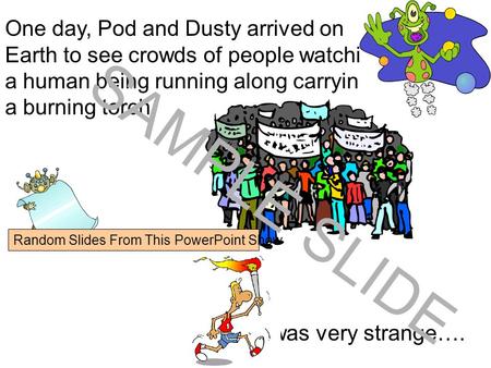 www.ks1resources.co.uk One day, Pod and Dusty arrived on Earth to see crowds of people watching a human being running along carrying a burning torch.