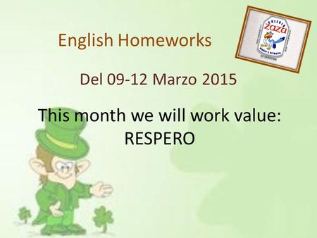 English Homeworks Del 09-12 Marzo 2015 This month we will work value: RESPERO.