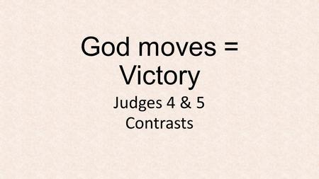 God moves = Victory Judges 4 & 5 Contrasts. God Moves God moves in this world, He brings victories that bless His people and advance His plan God moves.