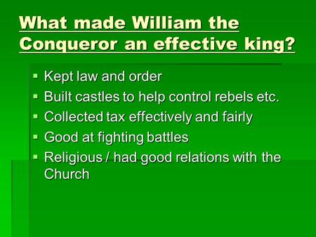 What made William the Conqueror an effective king?  Kept law and order  Built castles to help control rebels etc.  Collected tax effectively and fairly.