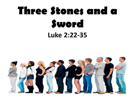 Three Stones and a Sword Luke 2:22-35. NEXT?? Luke 2:22-35 Can you picture Simeon? Elderly, faithful, righteous, devout Simeon was the best the Old Covenant.