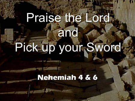 Praise the Lord and Pick up your Sword Nehemiah 4 & 6.