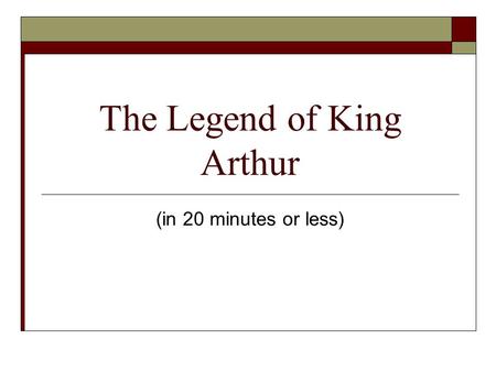 The Legend of King Arthur (in 20 minutes or less).