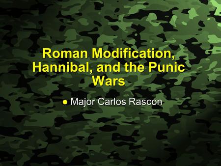 Slide 1 Roman Modification, Hannibal, and the Punic Wars Major Carlos Rascon Major Carlos Rascon.