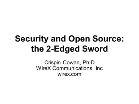 Security and Open Source: the 2-Edged Sword Crispin Cowan, Ph.D WireX Communications, Inc wirex.com.