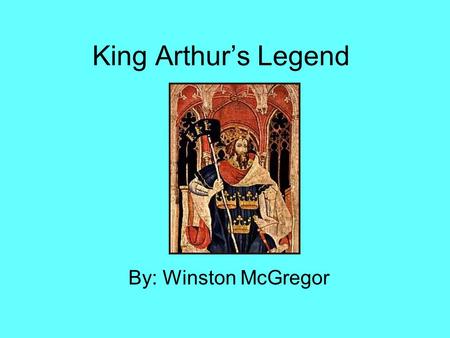 King Arthur’s Legend By: Winston McGregor.