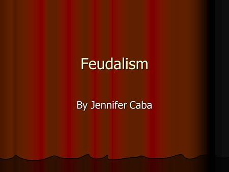Feudalism By Jennifer Caba. What is Feudalism? Feudalism is a way to govern a large state when the king is poor and not vary powerful. Feudalism is a.