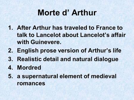 Morte d’ Arthur 1.After Arthur has traveled to France to talk to Lancelot about Lancelot’s affair with Guinevere. 2.English prose version of Arthur’s life.