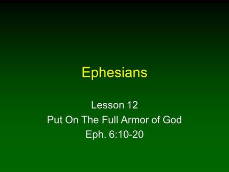 Ephesians Lesson 12 Put On The Full Armor of God Eph. 6:10-20.