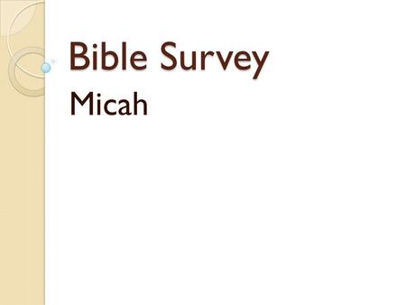 Bible Survey Micah. Bible Survey - Micah Title: 1. Hebrew – Whyåk'ymi 2.Greek – Micaiaj 3.Latin – Micha.