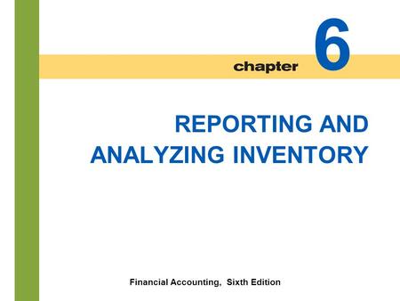 6-1 REPORTING AND ANALYZING INVENTORY Financial Accounting, Sixth Edition 6.