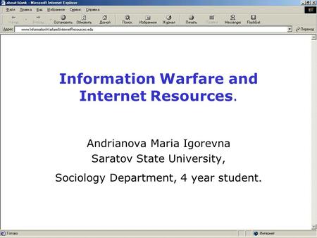 Information Warfare and Internet Resources. Andrianova Maria Igorevna Saratov State University, Sociology Department, 4 year student.