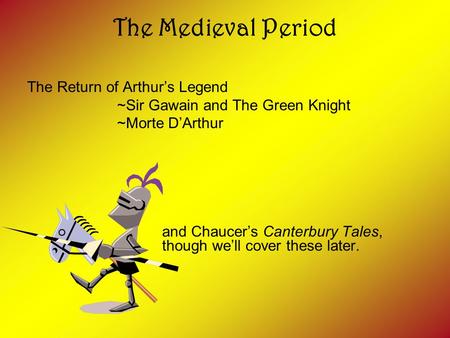 The Medieval Period The Return of Arthur’s Legend ~Sir Gawain and The Green Knight ~Morte D’Arthur and Chaucer’s Canterbury Tales, though we’ll cover these.