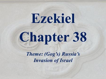 Ezekiel Chapter 38 Theme: (Gog’s) Russia’s Invasion of Israel.