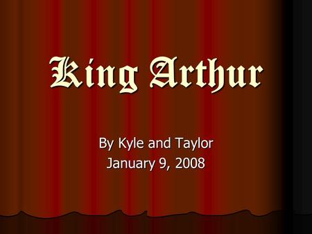 King Arthur King Arthur By Kyle and Taylor January 9, 2008.