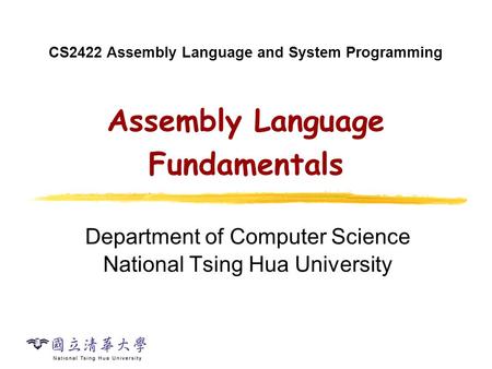 CS2422 Assembly Language and System Programming Assembly Language Fundamentals Department of Computer Science National Tsing Hua University.