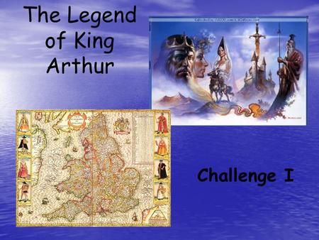 The Legend of King Arthur Challenge I. Challenge I Objective: Identify characters and background information pertaining to the Legend of King Arthur Directions: