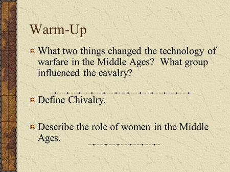 Warm-Up What two things changed the technology of warfare in the Middle Ages? What group influenced the cavalry? Define Chivalry. Describe the role of.