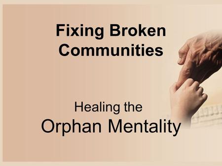 Fixing Broken Communities Healing the Orphan Mentality.