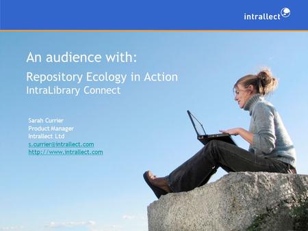 An audience with: Repository Ecology in Action IntraLibrary Connect Sarah Currier Product Manager Intrallect Ltd