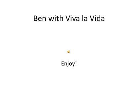 Ben with Viva la Vida Enjoy! I use to rule the world, Ben: Please don’t remind me.