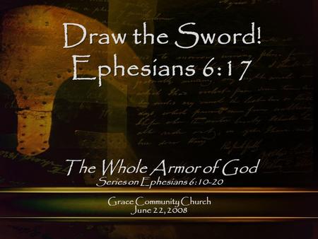 Grace Community Church June 22, 2008 Draw the Sword! Ephesians 6:17 The Whole Armor of God Series on Ephesians 6:10-20.