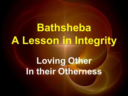 Bathsheba A Lesson in Integrity Loving Other In their Otherness.