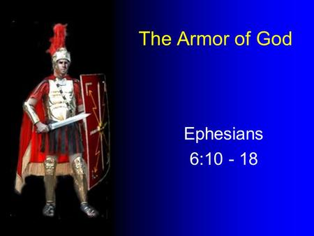 The Armor of God Ephesians 6:10 - 18. “ be strong in the Lord, and in the power of his might. Chained between praetorians Only undefeated Germans Germanicus.