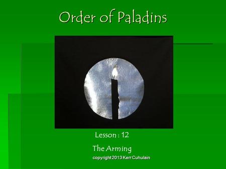 Order of Paladins Lesson : 12 The Arming copyright 2013 Kerr Cuhulain.