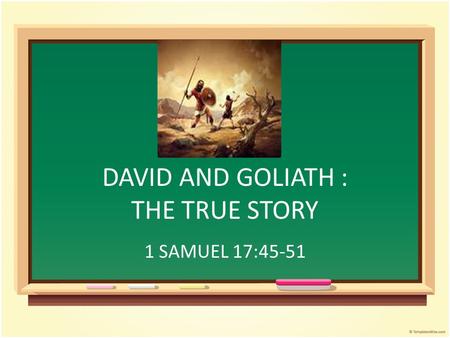 DAVID AND GOLIATH : THE TRUE STORY 1 SAMUEL 17:45-51.