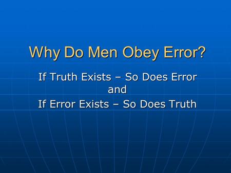 Why Do Men Obey Error? If Truth Exists – So Does Error and If Error Exists – So Does Truth.