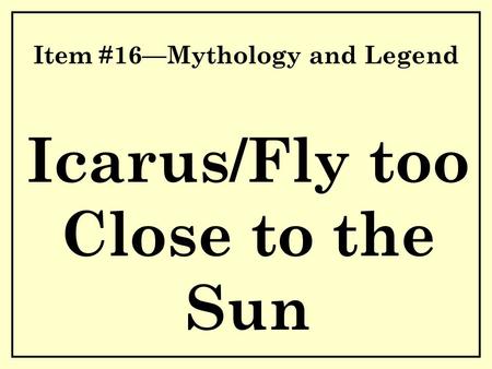 Item #16—Mythology and Legend Icarus/Fly too Close to the Sun.