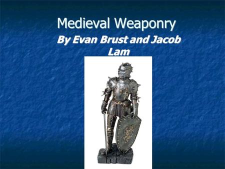 Medieval Weaponry By Evan Brust and Jacob Lam. Weapons were important in the middle ages because of chivalry. Weapons were important in the middle ages.