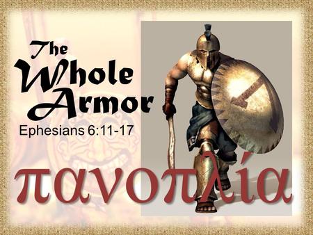 The Whole Armor Ephesians 6:11-17 πανοπλία. Ephesians 4:1-3 I therefore, the prisoner of the Lord, beseech you that ye walk worthy of the vocation wherewith.