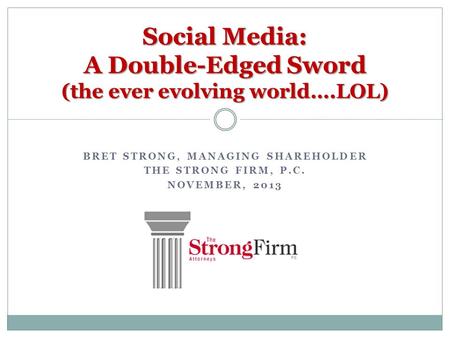 BRET STRONG, MANAGING SHAREHOLDER THE STRONG FIRM, P.C. NOVEMBER, 2013 Social Media: A Double-Edged Sword (the ever evolving world….LOL)