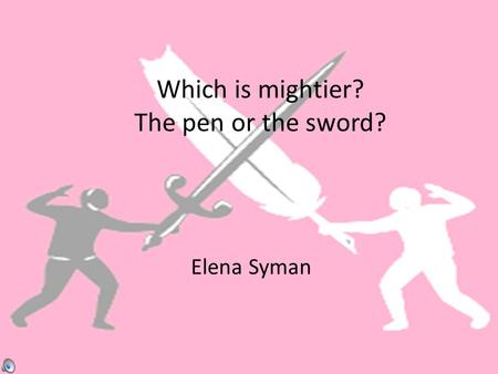 Which is mightier? The pen or the sword? Elena Syman.