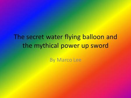 The secret water flying balloon and the mythical power up sword By Marco Lee.