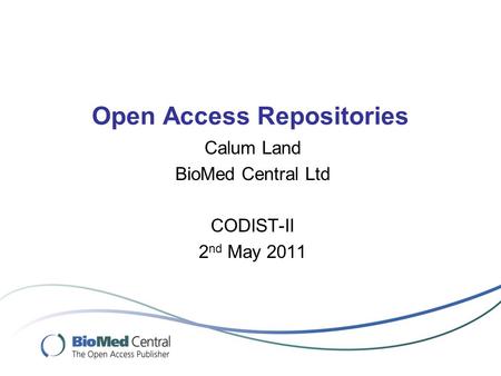 Open Access Repositories Calum Land BioMed Central Ltd CODIST-II 2 nd May 2011.