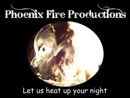 Let us heat up your night. Phoenix Fire Productions proudly brings you the finest entertainment in the Mid- West. Fire Performers, Glow Poi (Non-fire),