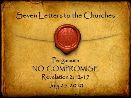 Seven Letters to the Churches Pergamum: NO COMPROMISE Revelation 2:12-17 July 25, 2010.